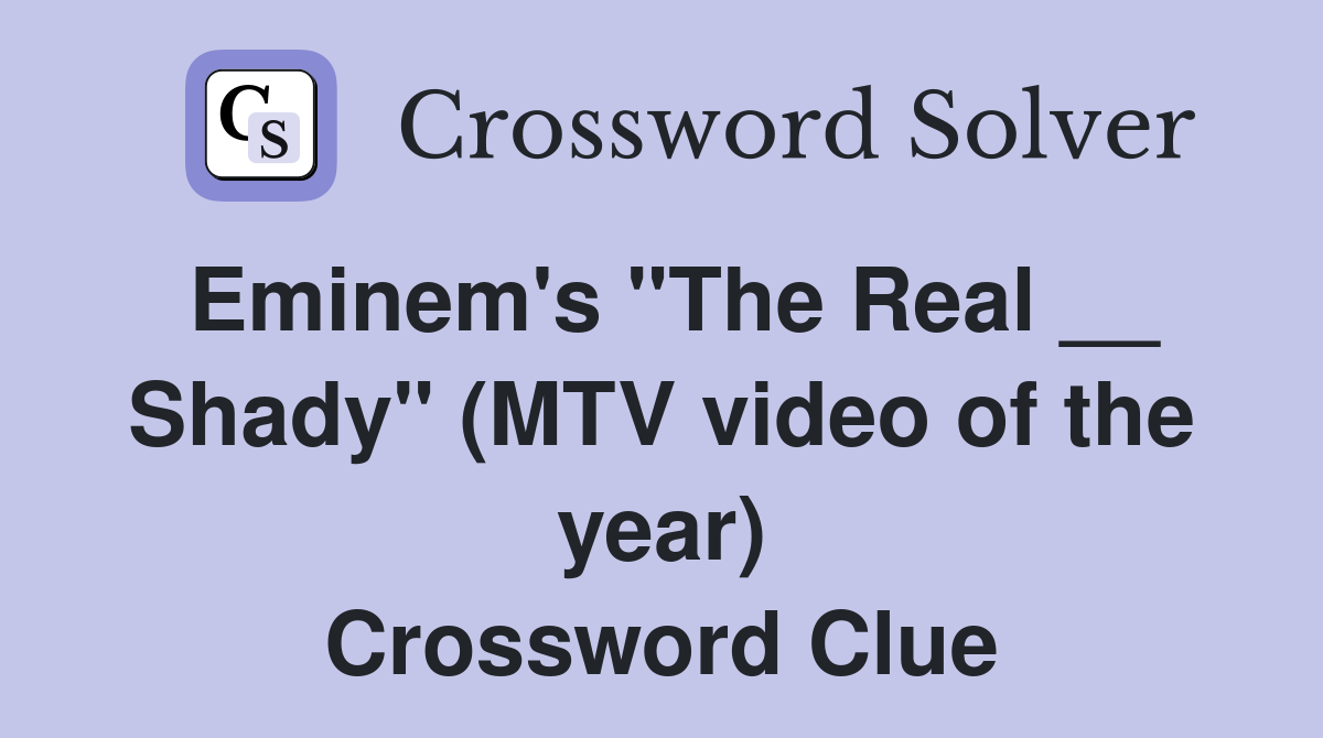 Eminem's "The Real __ Shady" (MTV video of the year) Crossword Clue